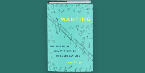 Wanting, The Power of Mimetic Desire In Everyday Life by Luke Burgis