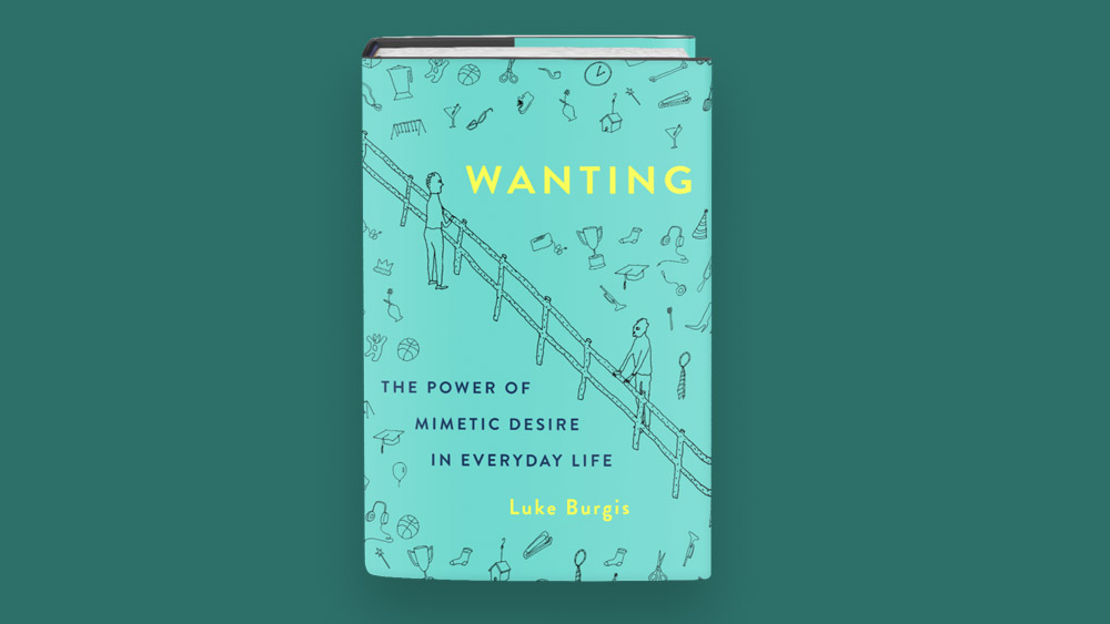 Wanting, The Power of Mimetic Desire In Everyday Life by Luke Burgis